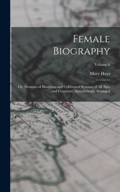 Female Biography; or, Memoirs of Illustrious and Celebrated Women, of all Ages and Countries. Alphabetically Arranged; Volume 6, Hardback Book