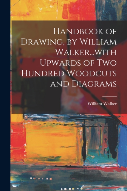 Handbook of Drawing, by William Walker...with Upwards of two Hundred Woodcuts and Diagrams, Paperback / softback Book
