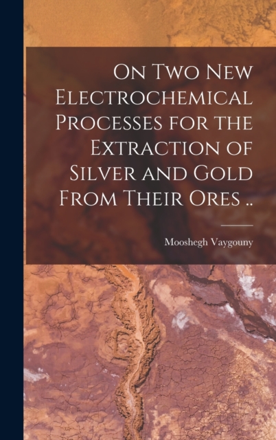 On two new Electrochemical Processes for the Extraction of Silver and Gold From Their Ores .., Hardback Book