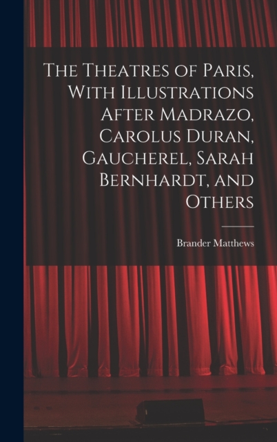 The Theatres of Paris, With Illustrations After Madrazo, Carolus Duran, Gaucherel, Sarah Bernhardt, and Others, Hardback Book