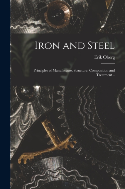 Iron and Steel; Principles of Manufacture, Structure, Composition and Treatment .., Paperback / softback Book