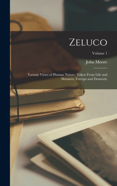 Zeluco : Various Views of Human Nature, Taken From Life and Manners, Foreign and Domestic; Volume 1, Hardback Book