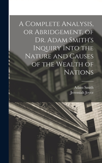 A Complete Analysis, or Abridgement, of Dr. Adam Smith's Inquiry Into the Nature and Causes of the Wealth of Nations, Hardback Book