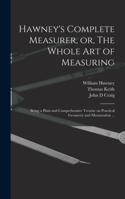 Hawney's Complete Measurer, or, The Whole art of Measuring : Being a Plain and Comprehensive Treatise on Practical Geometry and Mensuration ..., Hardback Book