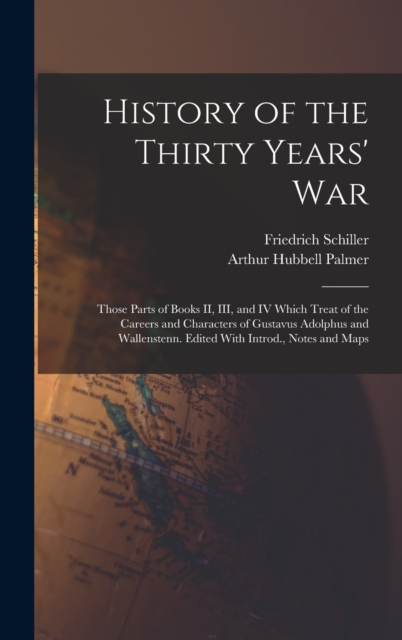 History of the Thirty Years' War; Those Parts of Books II, III, and IV Which Treat of the Careers and Characters of Gustavus Adolphus and Wallenstenn. Edited With Introd., Notes and Maps, Hardback Book