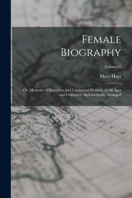 Female Biography; or, Memoirs of Illustrious and Celebrated Women, of all Ages and Countries. Alphabetically Arranged; Volume 6, Paperback / softback Book