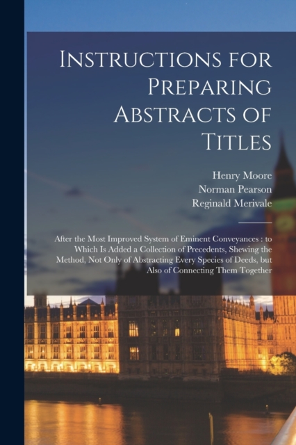 Instructions for Preparing Abstracts of Titles : After the Most Improved System of Eminent Conveyances: to Which is Added a Collection of Precedents, Shewing the Method, not Only of Abstracting Every, Paperback / softback Book