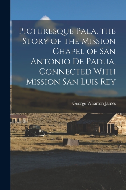 Picturesque Pala, the Story of the Mission Chapel of San Antonio de Padua, Connected With Mission San Luis Rey, Paperback / softback Book