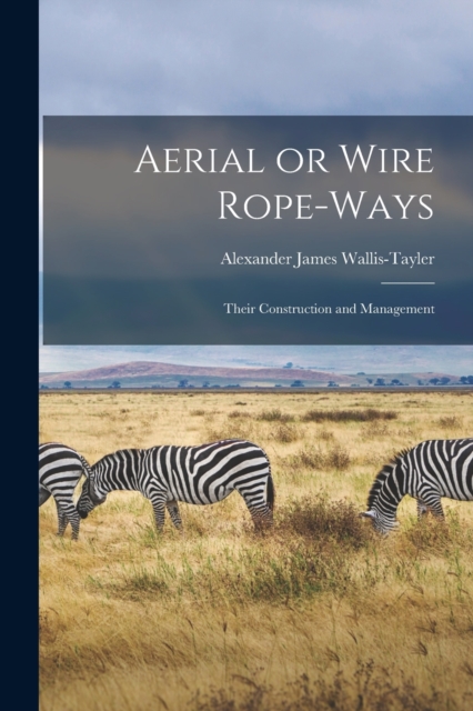 Aerial or Wire Rope-ways : Their Construction and Management, Paperback / softback Book