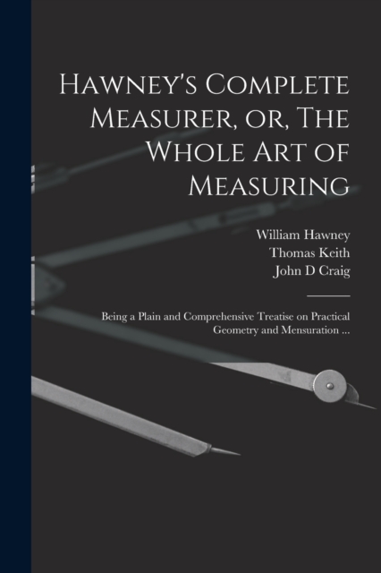 Hawney's Complete Measurer, or, The Whole art of Measuring : Being a Plain and Comprehensive Treatise on Practical Geometry and Mensuration ..., Paperback / softback Book