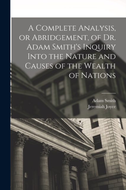 A Complete Analysis, or Abridgement, of Dr. Adam Smith's Inquiry Into the Nature and Causes of the Wealth of Nations, Paperback / softback Book