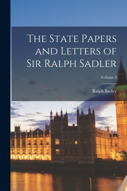 The State Papers and Letters of Sir Ralph Sadler; Volume 3, Paperback / softback Book