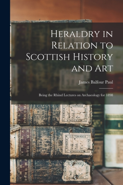 Heraldry in Relation to Scottish History and art; Being the Rhind Lectures on Archaeology for 1898, Paperback / softback Book