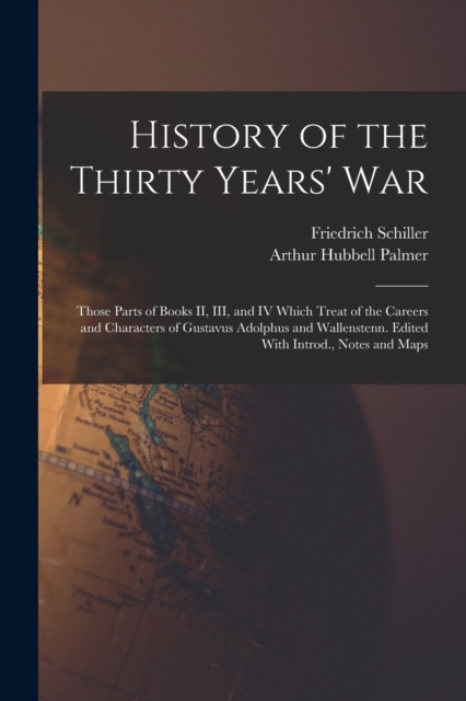 History of the Thirty Years' War; Those Parts of Books II, III, and IV Which Treat of the Careers and Characters of Gustavus Adolphus and Wallenstenn. Edited With Introd., Notes and Maps, Paperback / softback Book