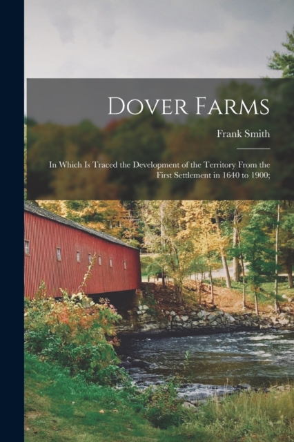 Dover Farms; in Which is Traced the Development of the Territory From the First Settlement in 1640 to 1900;, Paperback / softback Book