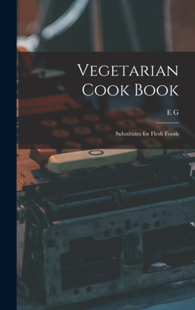 Vegetarian Cook Book : Substitutes for Flesh Foods, Hardback Book