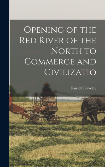 Opening of the Red River of the North to Commerce and Civilizatio, Hardback Book