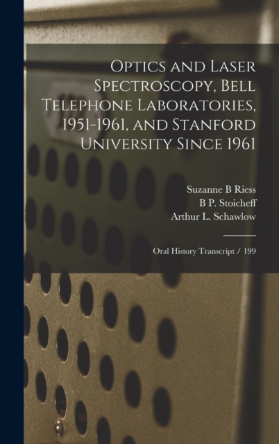 Optics and Laser Spectroscopy, Bell Telephone Laboratories, 1951-1961, and Stanford University Since 1961 : Oral History Transcript / 199, Hardback Book