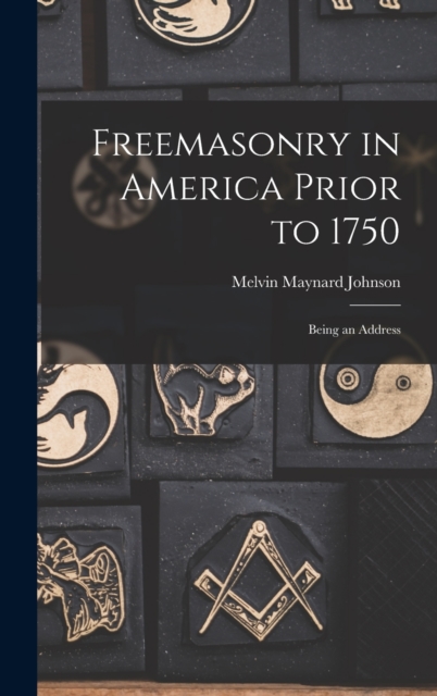 Freemasonry in America Prior to 1750; Being an Address, Hardback Book