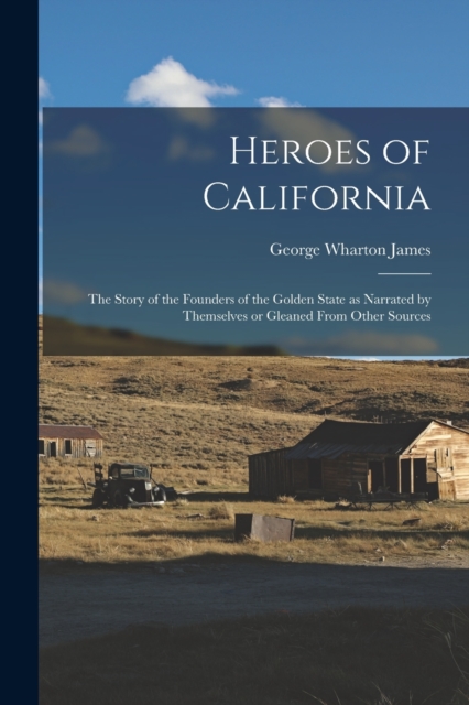 Heroes of California; the Story of the Founders of the Golden State as Narrated by Themselves or Gleaned From Other Sources, Paperback / softback Book