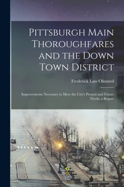 Pittsburgh Main Thoroughfares and the Down Town District; Improvements Necessary to Meet the City's Present and Future Needs; a Report, Paperback / softback Book