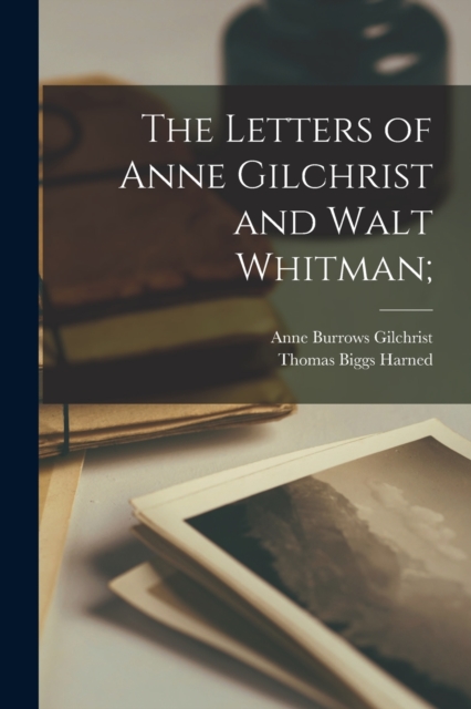 The Letters of Anne Gilchrist and Walt Whitman;, Paperback / softback Book