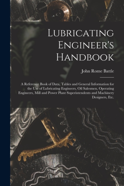 Lubricating Engineer's Handbook; a Reference Book of Data, Tables and General Information for the use of Lubricating Engineers, oil Salesmen, Operating Engineers, Mill and Power Plant Superintendents, Paperback / softback Book