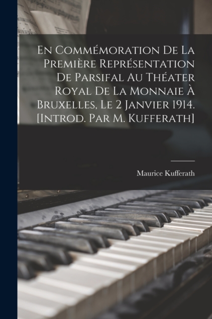 En commemoration de la premiere representation de Parsifal au Theater royal de la Monnaie a Bruxelles, le 2 janvier 1914. [Introd. par M. Kufferath], Paperback / softback Book