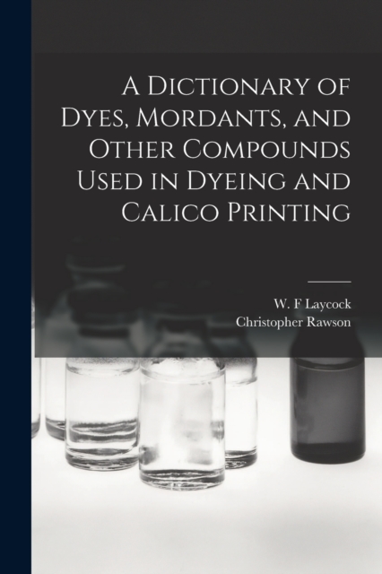 A Dictionary of Dyes, Mordants, and Other Compounds Used in Dyeing and Calico Printing, Paperback / softback Book