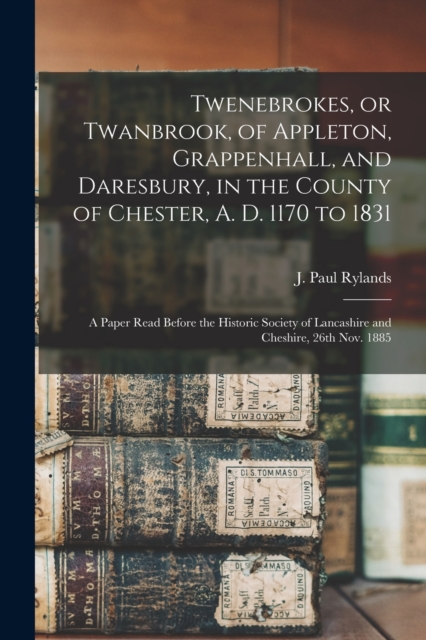 Twenebrokes, or Twanbrook, of Appleton, Grappenhall, and Daresbury, in the County of Chester, A. D. 1170 to 1831; a Paper Read Before the Historic Society of Lancashire and Cheshire, 26th Nov. 1885, Paperback / softback Book