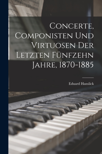 Concerte, Componisten Und Virtuosen Der Letzten Funfzehn Jahre, 1870-1885, Paperback / softback Book