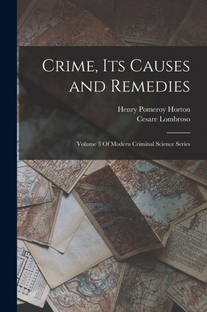 Crime, Its Causes and Remedies : Volume 3 Of Modern Criminal Science Series, Paperback / softback Book