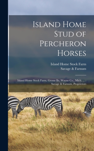Island Home Stud of Percheron Horses : Island Home Stock Farm, Grosse Ile, Wayne Co., Mich. ...: Savage & Farnum, Proprietors, Hardback Book