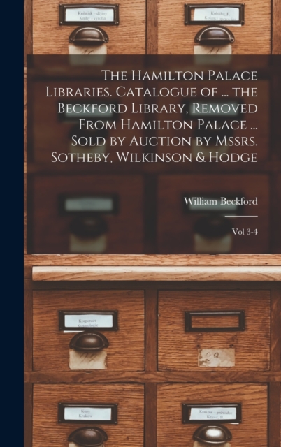 The Hamilton Palace Libraries. Catalogue of ... the Beckford Library, Removed From Hamilton Palace ... Sold by Auction by Mssrs. Sotheby, Wilkinson & Hodge : Vol 3-4, Hardback Book