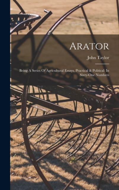 Arator : Being A Series Of Agricultural Essays, Practical & Political: In Sixty-one Numbers, Hardback Book