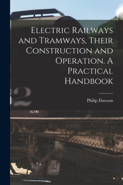 Electric Railways and Tramways, Their Construction and Operation. A Practical Handbook, Paperback / softback Book