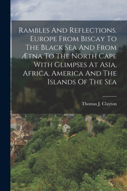 Rambles And Reflections. Europe From Biscay To The Black Sea And From Ætna To The North Cape With Glimpses At Asia, Africa, America And The Islands Of The Sea, Paperback / softback Book