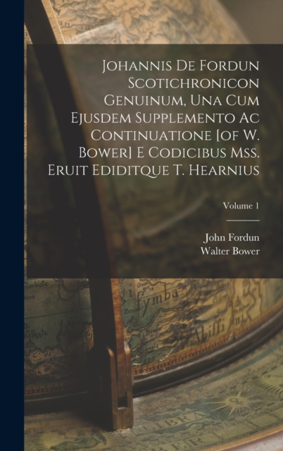 Johannis De Fordun Scotichronicon Genuinum, Una Cum Ejusdem Supplemento Ac Continuatione [of W. Bower] E Codicibus Mss. Eruit Ediditque T. Hearnius; Volume 1, Hardback Book