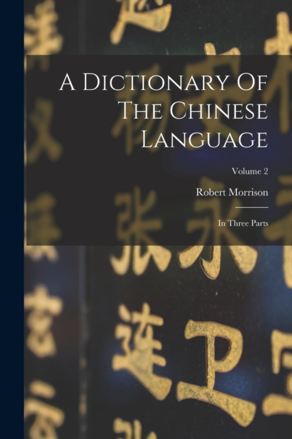 A Dictionary Of The Chinese Language : In Three Parts; Volume 2, Paperback Book