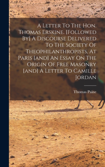 A Letter To The Hon. Thomas Erskine. [followed By] A Discourse Delivered To The Society Of Theophilanthropists, At Paris [and] An Essay On The Origin Of Free Masonry [and] A Letter To Camille Jordan, Hardback Book