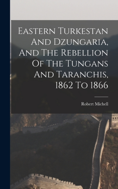 Eastern Turkestan And Dzungaria, And The Rebellion Of The Tungans And Taranchis, 1862 To 1866, Hardback Book