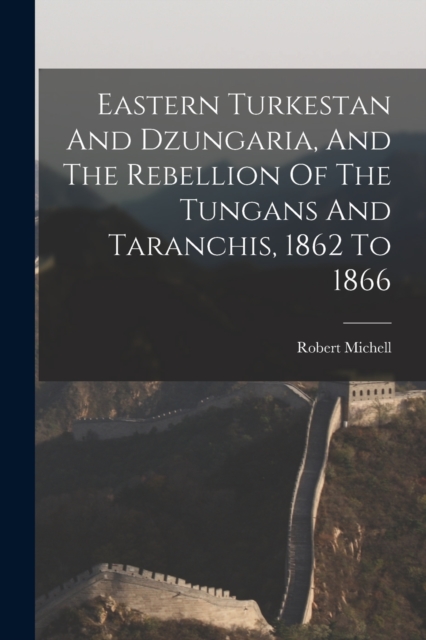 Eastern Turkestan And Dzungaria, And The Rebellion Of The Tungans And Taranchis, 1862 To 1866, Paperback / softback Book