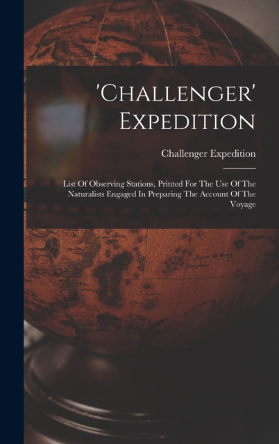 'challenger' Expedition : List Of Observing Stations, Printed For The Use Of The Naturalists Engaged In Preparing The Account Of The Voyage, Hardback Book