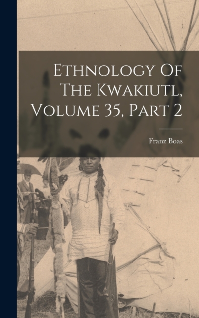 Ethnology Of The Kwakiutl, Volume 35, Part 2, Hardback Book
