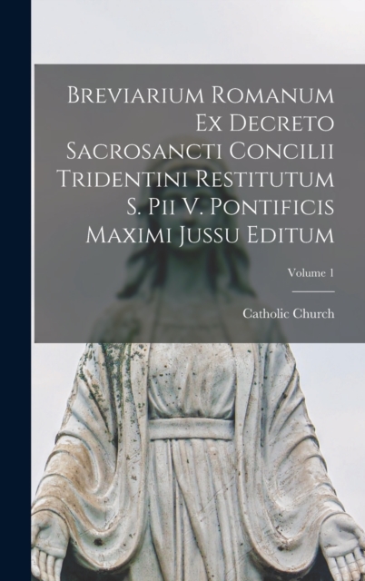 Breviarium Romanum Ex Decreto Sacrosancti Concilii Tridentini Restitutum S. Pii V. Pontificis Maximi Jussu Editum; Volume 1, Hardback Book