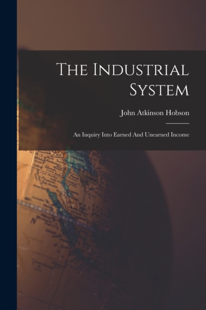 The Industrial System : An Inquiry Into Earned And Unearned Income, Paperback / softback Book