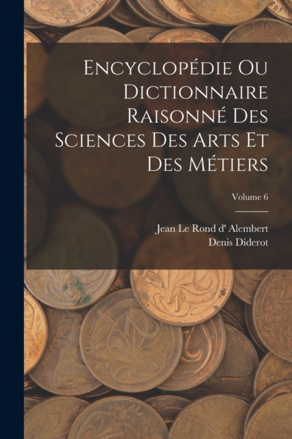Encyclopedie Ou Dictionnaire Raisonne Des Sciences Des Arts Et Des Metiers; Volume 6, Paperback / softback Book