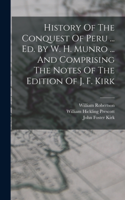 History Of The Conquest Of Peru ... Ed. By W. H. Munro ... And Comprising The Notes Of The Edition Of J. F. Kirk, Hardback Book