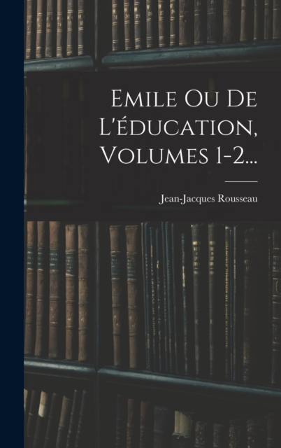 Emile Ou De L'education, Volumes 1-2..., Hardback Book