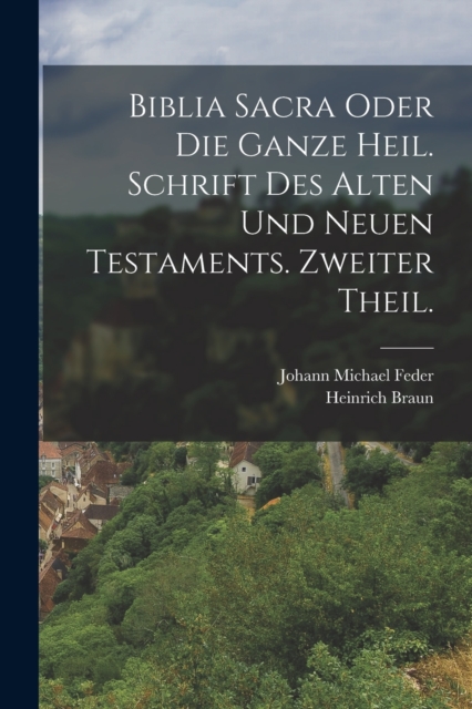 Biblia Sacra oder die ganze heil. Schrift des Alten und Neuen Testaments. Zweiter Theil., Paperback / softback Book